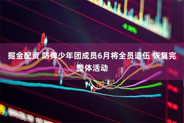 掘金配资 防弹少年团成员6月将全员退伍 恢复完整体活动