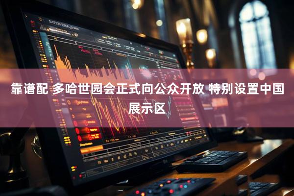 靠谱配 多哈世园会正式向公众开放 特别设置中国展示区