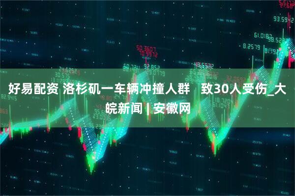 好易配资 洛杉矶一车辆冲撞人群   致30人受伤_大皖新闻 | 安徽网