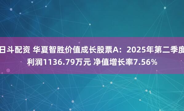 日斗配资 华夏智胜价值成长股票A：2025年第二季度利润1136.79万元 净值增长率7.56%