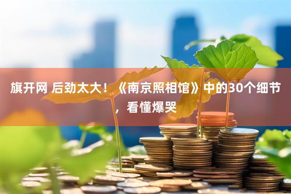 旗开网 后劲太大！《南京照相馆》中的30个细节，看懂爆哭