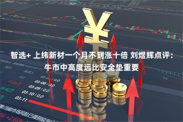 智选+ 上纬新材一个月不到涨十倍 刘煜辉点评：牛市中高度远比安全垫重要