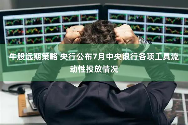 牛股远期策略 央行公布7月中央银行各项工具流动性投放情况