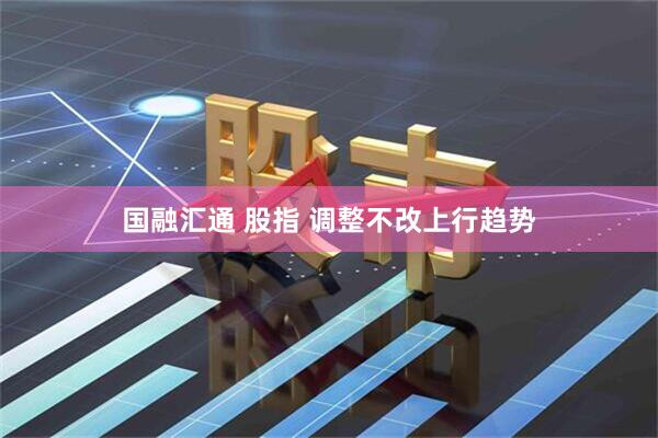 国融汇通 股指 调整不改上行趋势