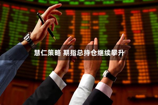 慧仁策略 期指总持仓继续攀升