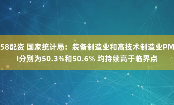 58配资 国家统计局：装备制造业和高技术制造业PMI分别为50.3%和50.6% 均持续高于临界点