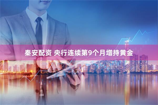 秦安配资 央行连续第9个月增持黄金