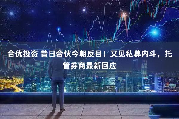 合优投资 昔日合伙今朝反目！又见私募内斗，托管券商最新回应