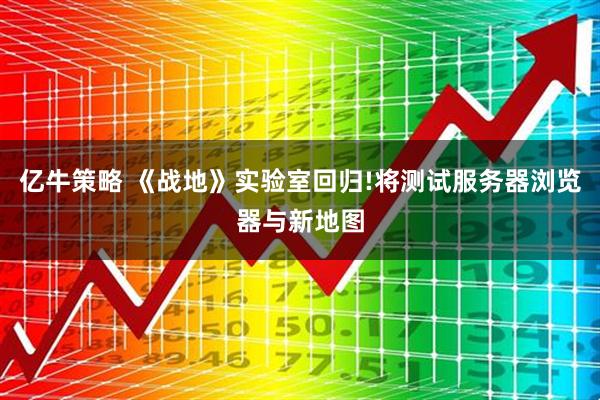 亿牛策略 《战地》实验室回归!将测试服务器浏览器与新地图