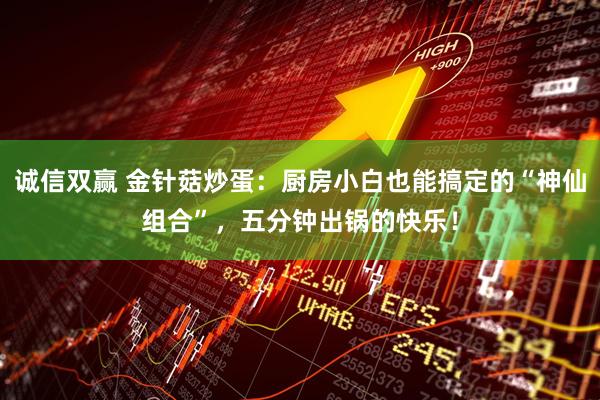 诚信双赢 金针菇炒蛋：厨房小白也能搞定的“神仙组合”，五分钟出锅的快乐！