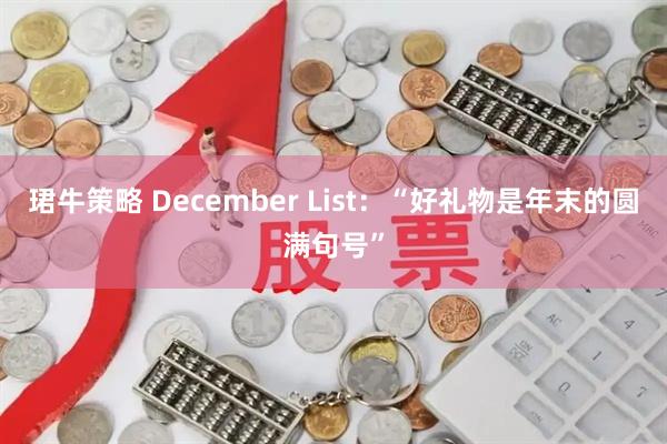 珺牛策略 December List:“好礼物是年末的圆满句号”