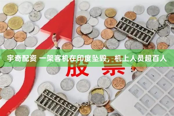 宇奇配资 一架客机在印度坠毁，机上人员超百人